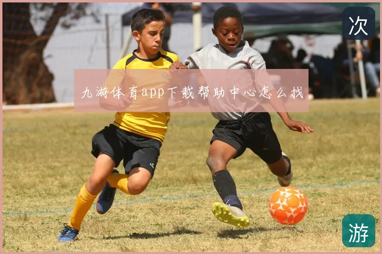 九游体育app下载帮助中心怎么找