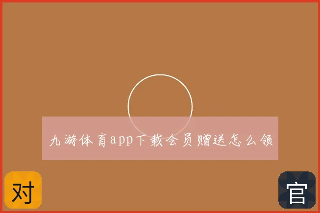 九游体育app下载会员赠送怎么领