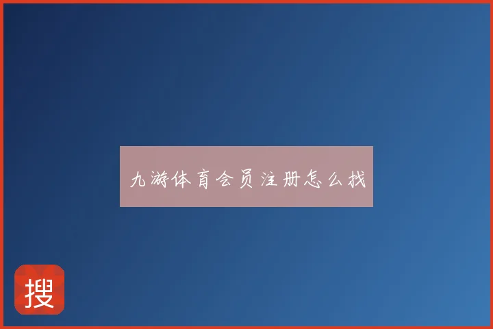 九游体育会员注册怎么找