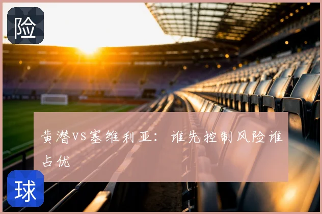 黄潜vs塞维利亚:谁先控制风险谁占优