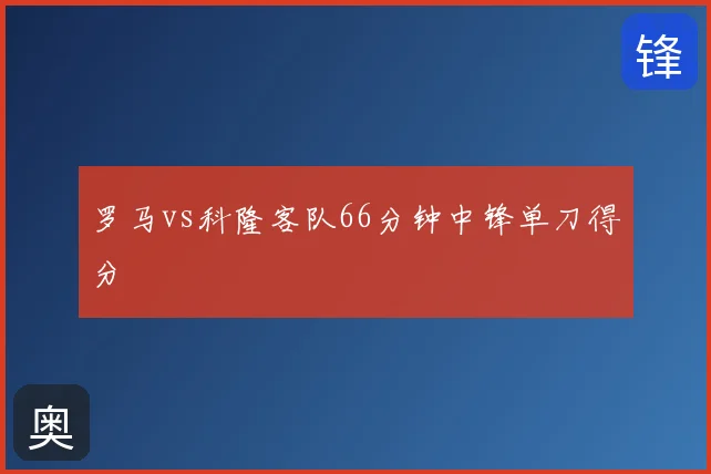 罗马vs科隆客队66分钟中锋单刀得分
