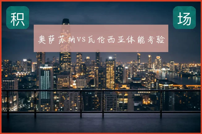 奥萨苏纳vs瓦伦西亚体能考验