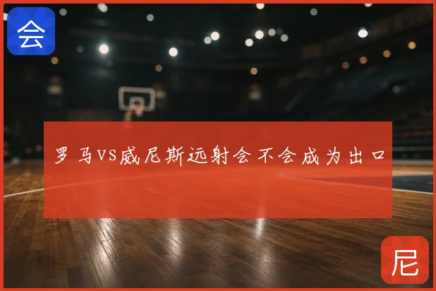 罗马vs威尼斯远射会不会成为出口