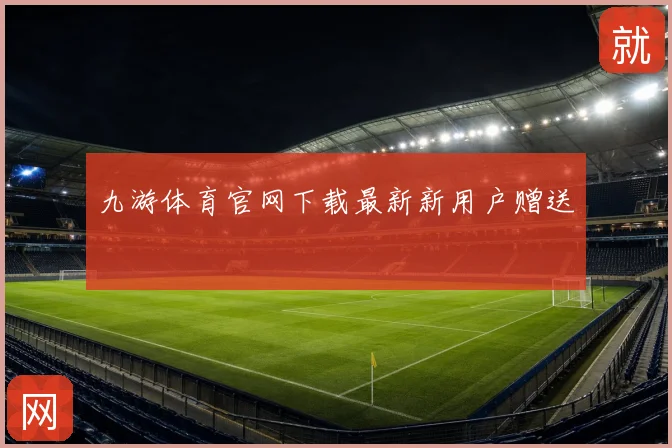 九游体育官网下载最新新用户赠送