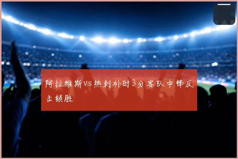 阿拉维斯vs热刺补时3分客队中锋反击锁胜