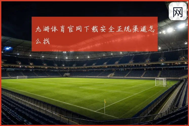 九游体育官网下载安全正规渠道怎么找